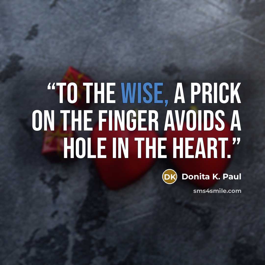 “To the wise, a prick on the finger avoids a hole in the heart.” quote by Donita K. Paul