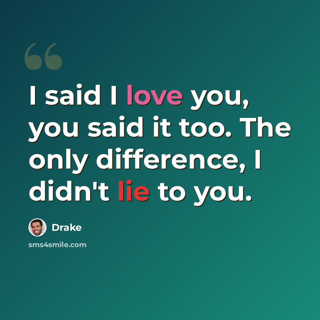 “I said I love you, you said it too. The only difference, I didn't lie to you.” quote by Drake