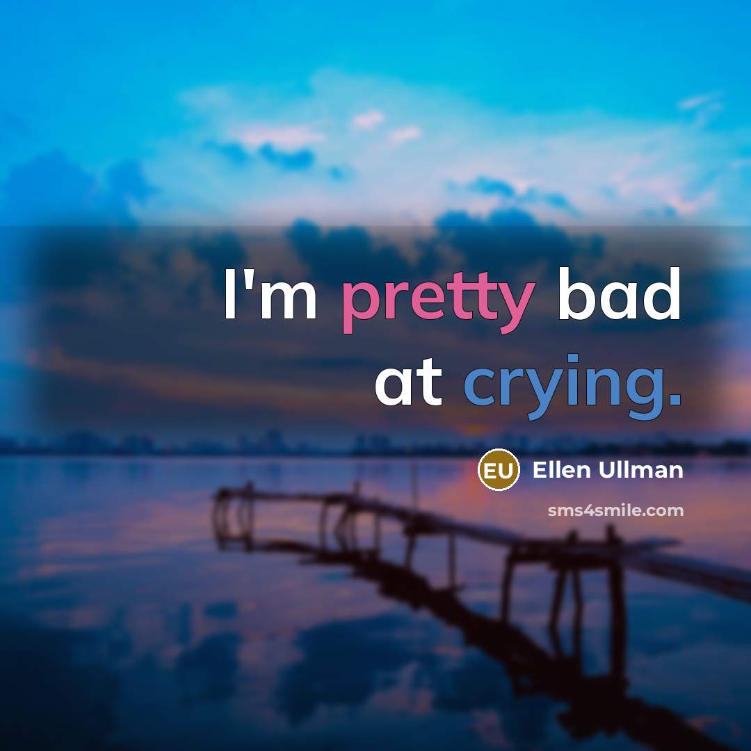 “I'm pretty bad at crying.” quote by Ellen Ullman