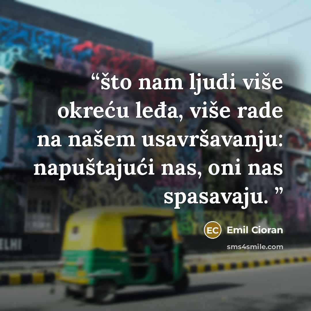 “što nam ljudi više okreću leđa, više rade na našem usavršavanju: napuštajući nas, oni nas spasavaju.” quote by Emil Cioran
