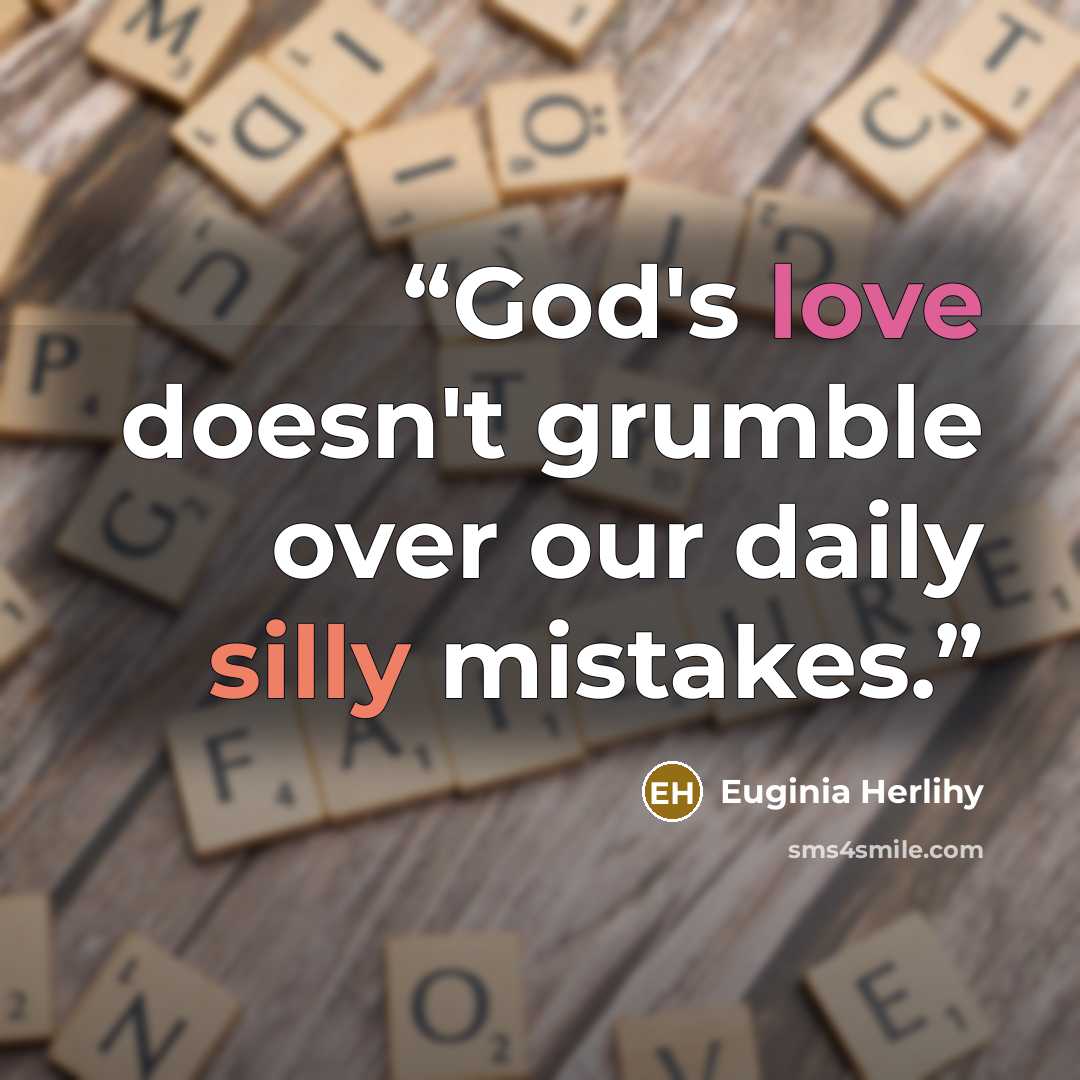 “God's love doesn't grumble over our daily silly mistakes.” quote by Euginia Herlihy