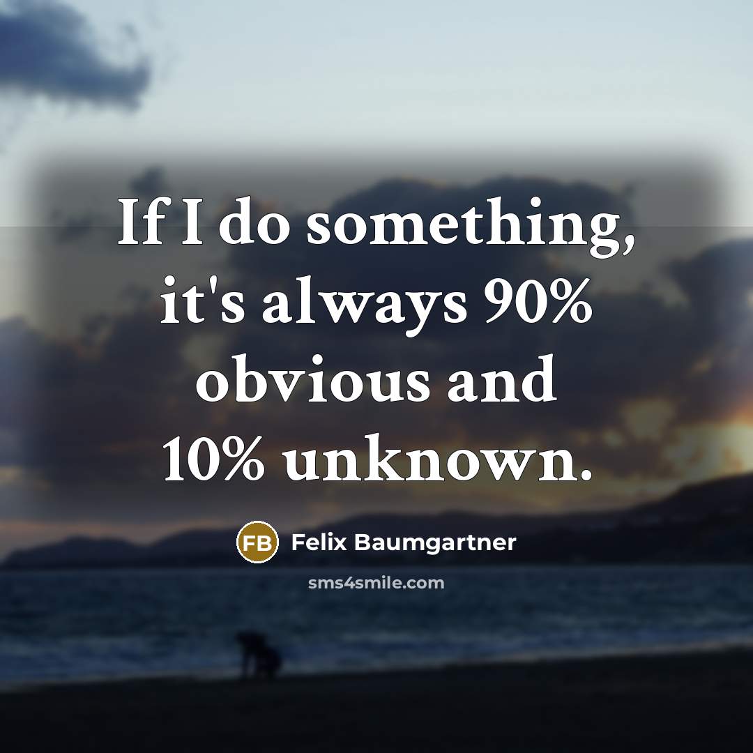 “If I do something, it's always 90% obvious and 10% unknown.” quote by Felix Baumgartner
