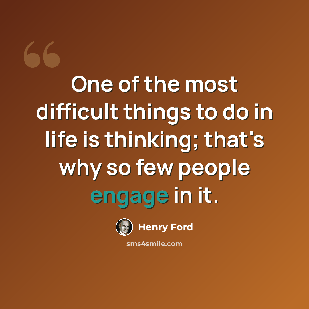 “One of the most difficult things to do in life is thinking; that's why so few people engage in it.” quote by Henry Ford