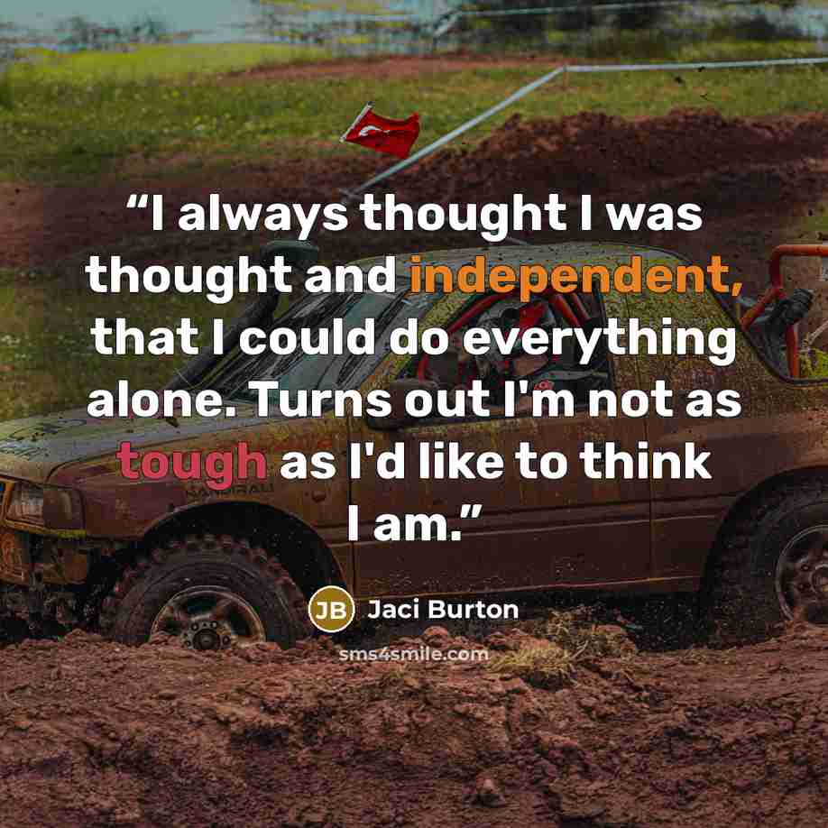 “I always thought I was thought and independent, that I could do everything alone. Turns out I'm not as tough as I'd like to think I am.” quote by Jaci Burton
