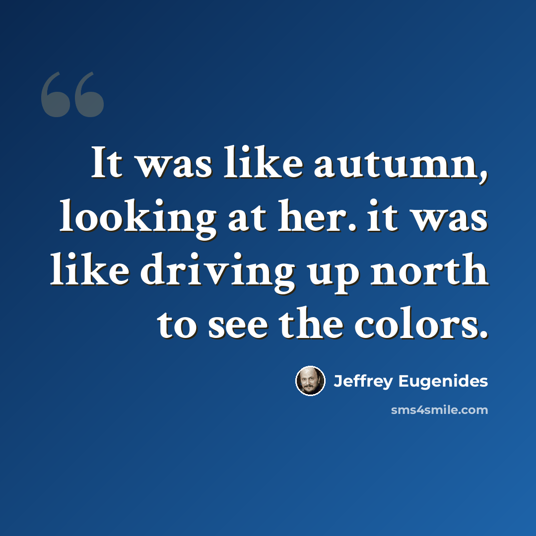 “It was like autumn, looking at her. it was like driving up north to see the colors.” quote by Jeffrey Eugenides