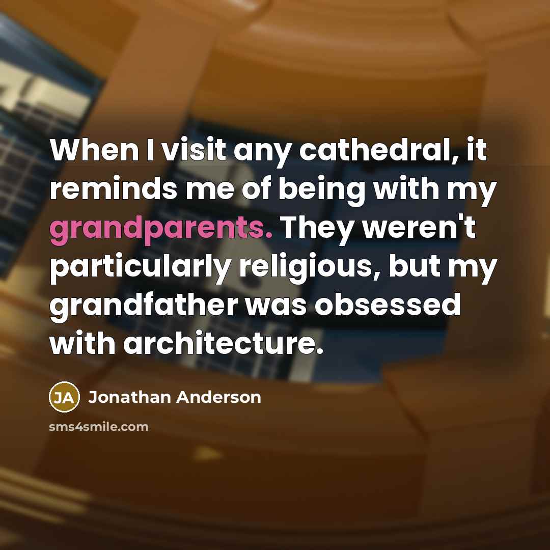 “When I visit any cathedral, it reminds me of being with my grandparents. They weren't particularly religious, but my grandfather was obsessed with architecture.” quote by Jonathan Anderson