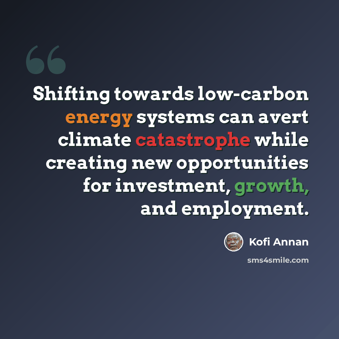 “Shifting towards low-carbon energy systems can avert climate catastrophe while creating new opportunities for investment, growth, and employment.” quote by Kofi Annan