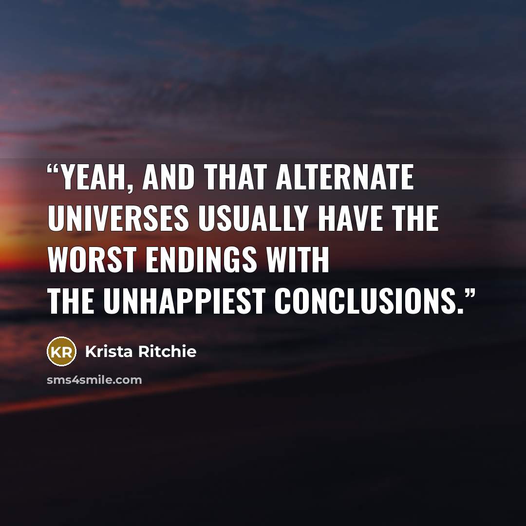 “Yeah, and that alternate universes usually have the worst endings with the unhappiest conclusions.” quote by Krista Ritchie