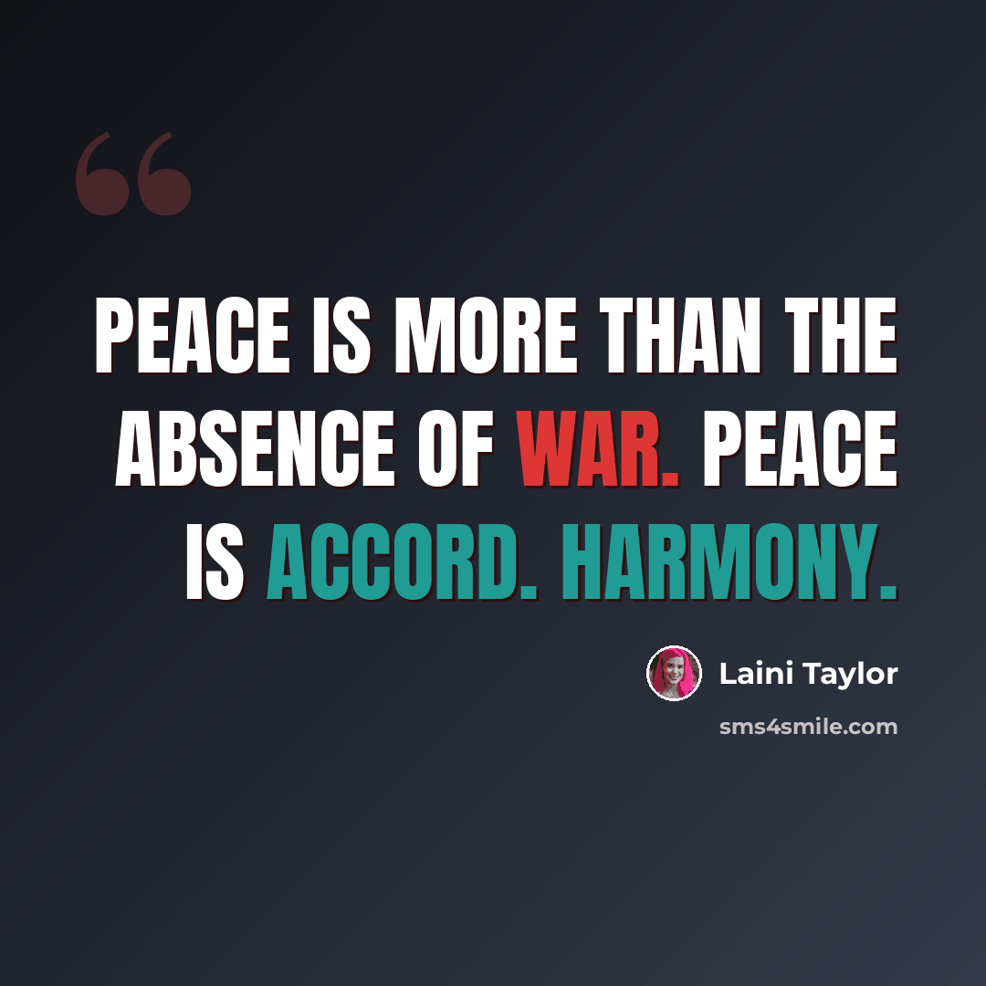 “Peace is more than the absence of war. Peace is accord. Harmony.” quote by Laini Taylor