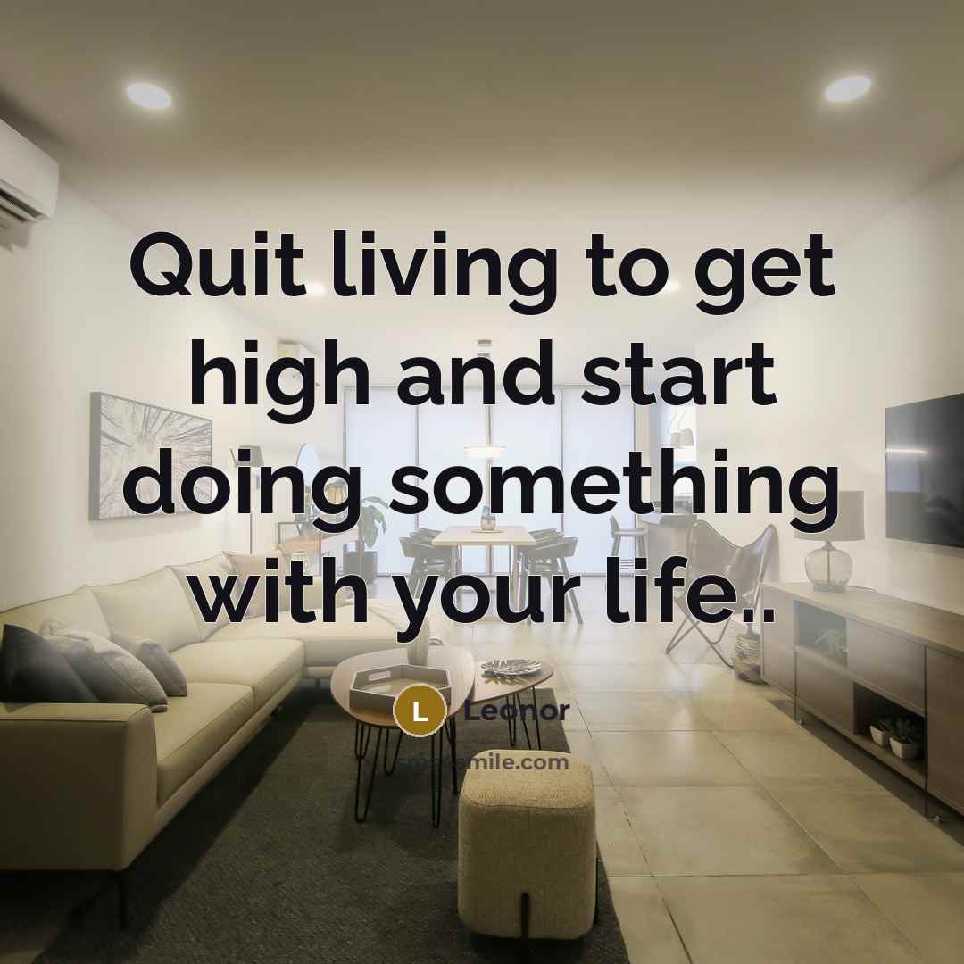 “Quit living to get high and start doing something with your life..” quote by Leonor