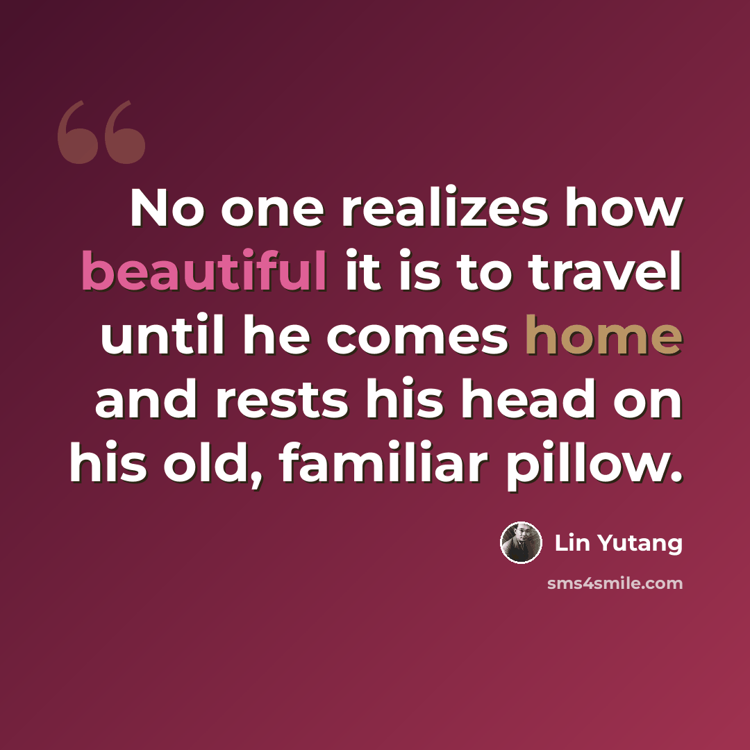 “No one realizes how beautiful it is to travel until he comes home and rests his head on his old, familiar pillow.” quote by Lin Yutang
