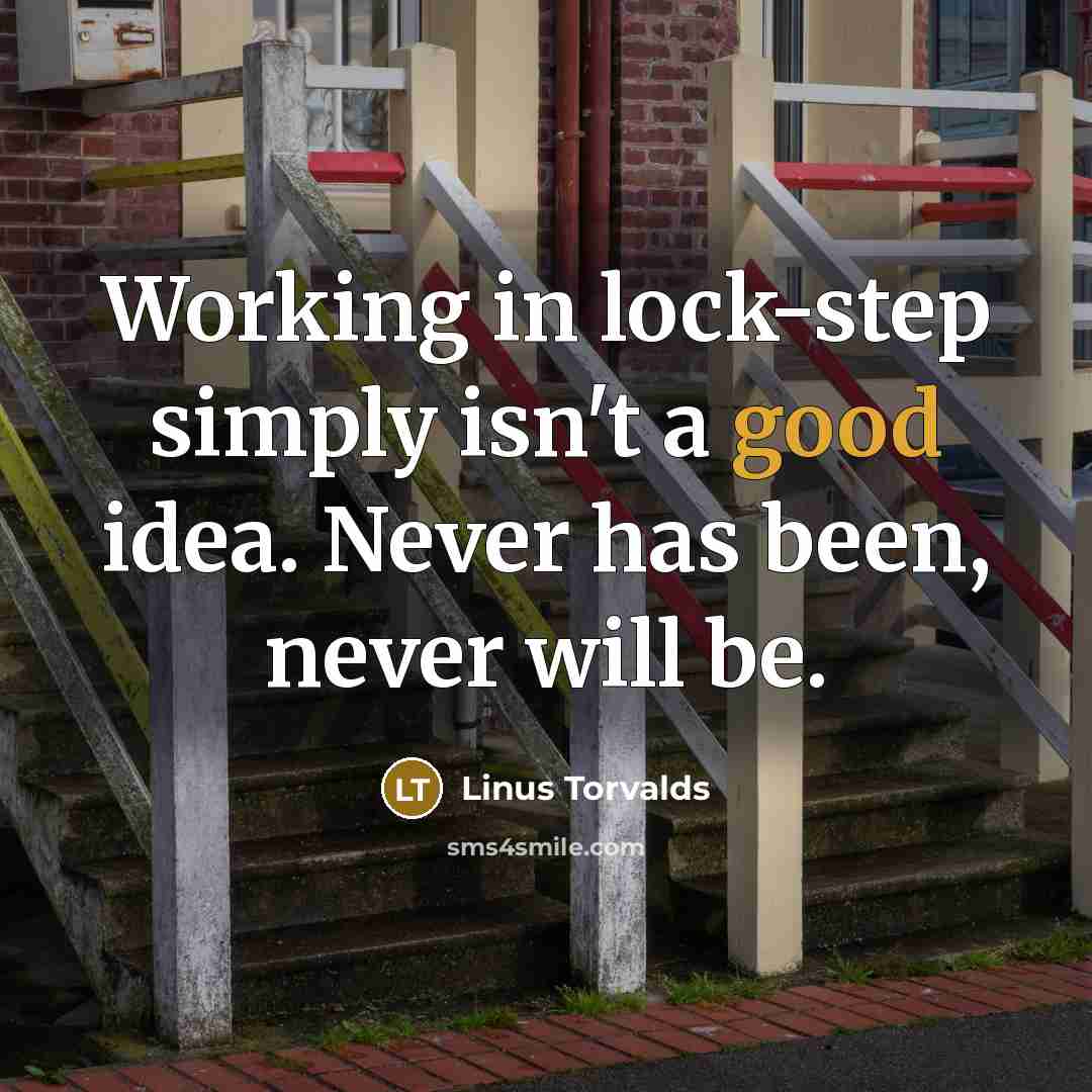 “Working in lock-step simply isn't a good idea. Never has been, never will be.” quote by Linus Torvalds