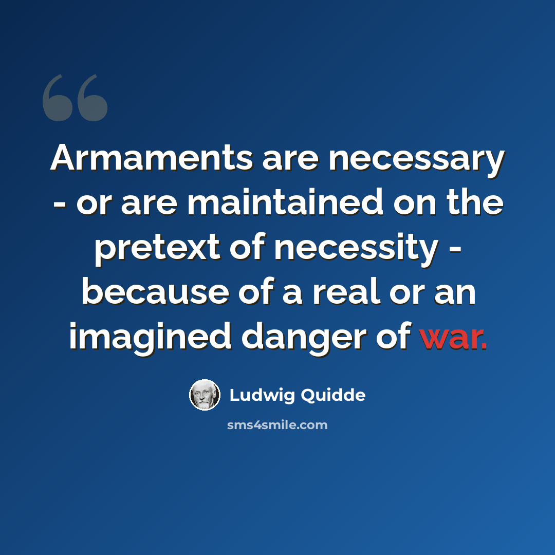 “Armaments are necessary - or are maintained on the pretext of necessity - because of a real or an imagined danger of war.” quote by Ludwig Quidde