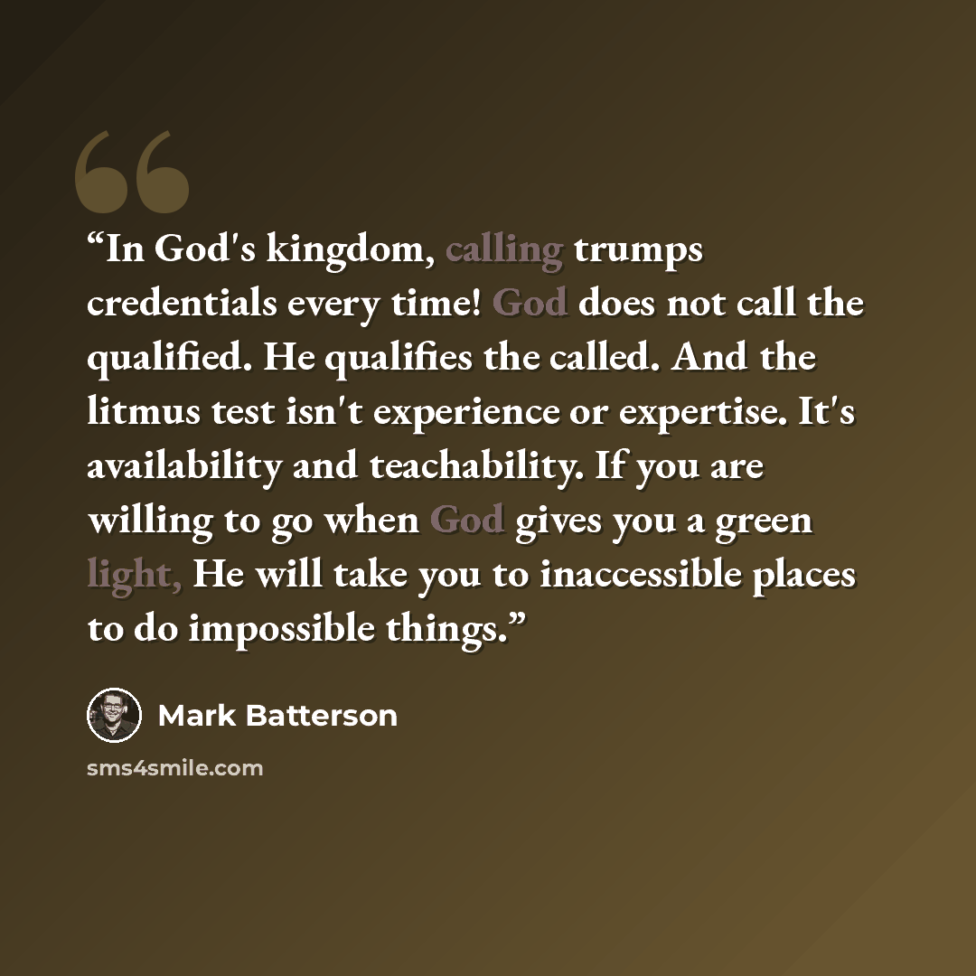 “In God's kingdom, calling trumps credentials every time! God does not call the qualified. He qualifies the called. And the litmus test isn't experience or expertise. It's availability and teachability. If you are willing to go when God gives you a green light, He will take you to inaccessible…” quote by Mark Batterson