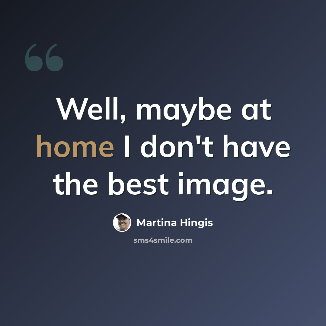 “Well, maybe at home I don't have the best image.” quote by Martina Hingis