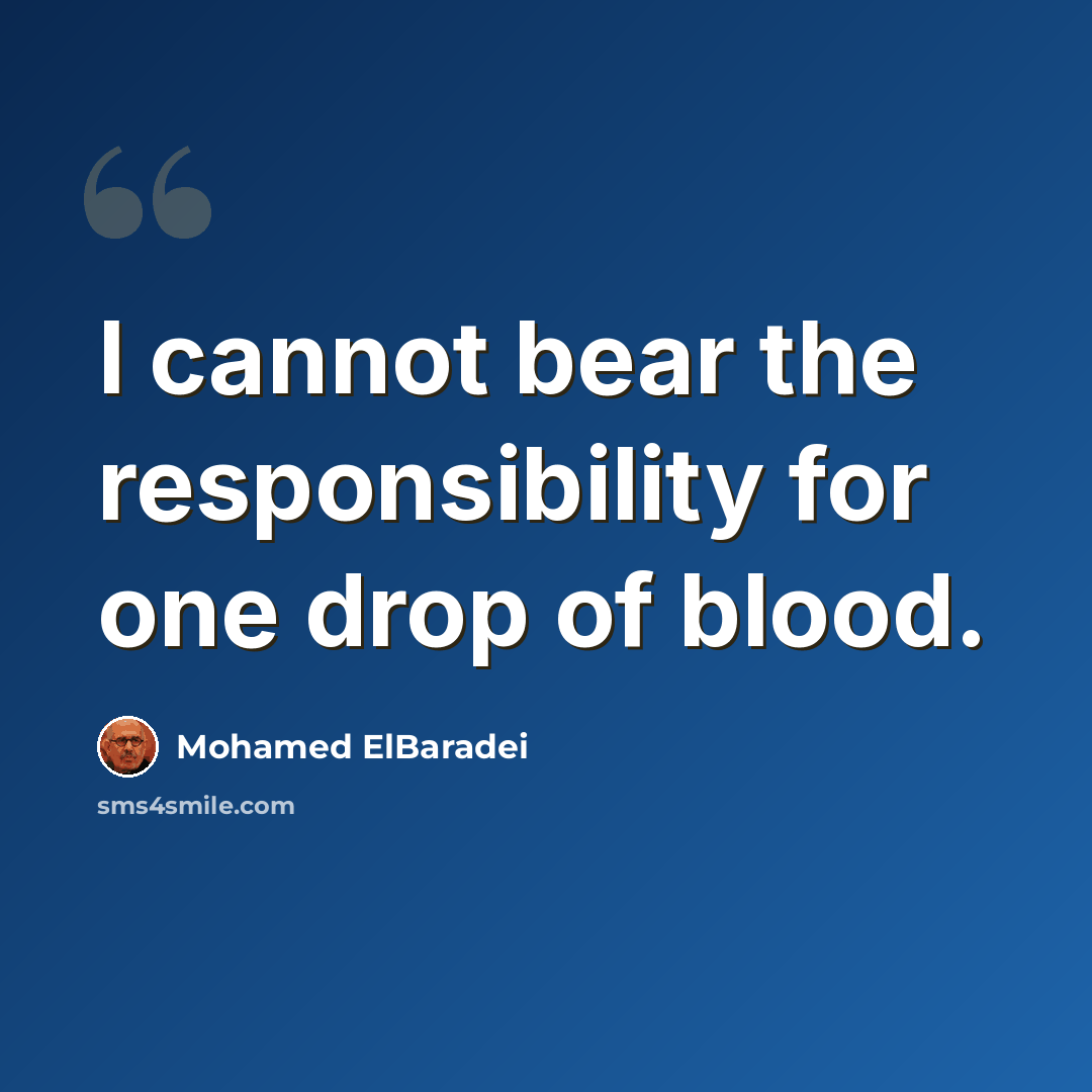 “I cannot bear the responsibility for one drop of blood.” quote by Mohamed ElBaradei
