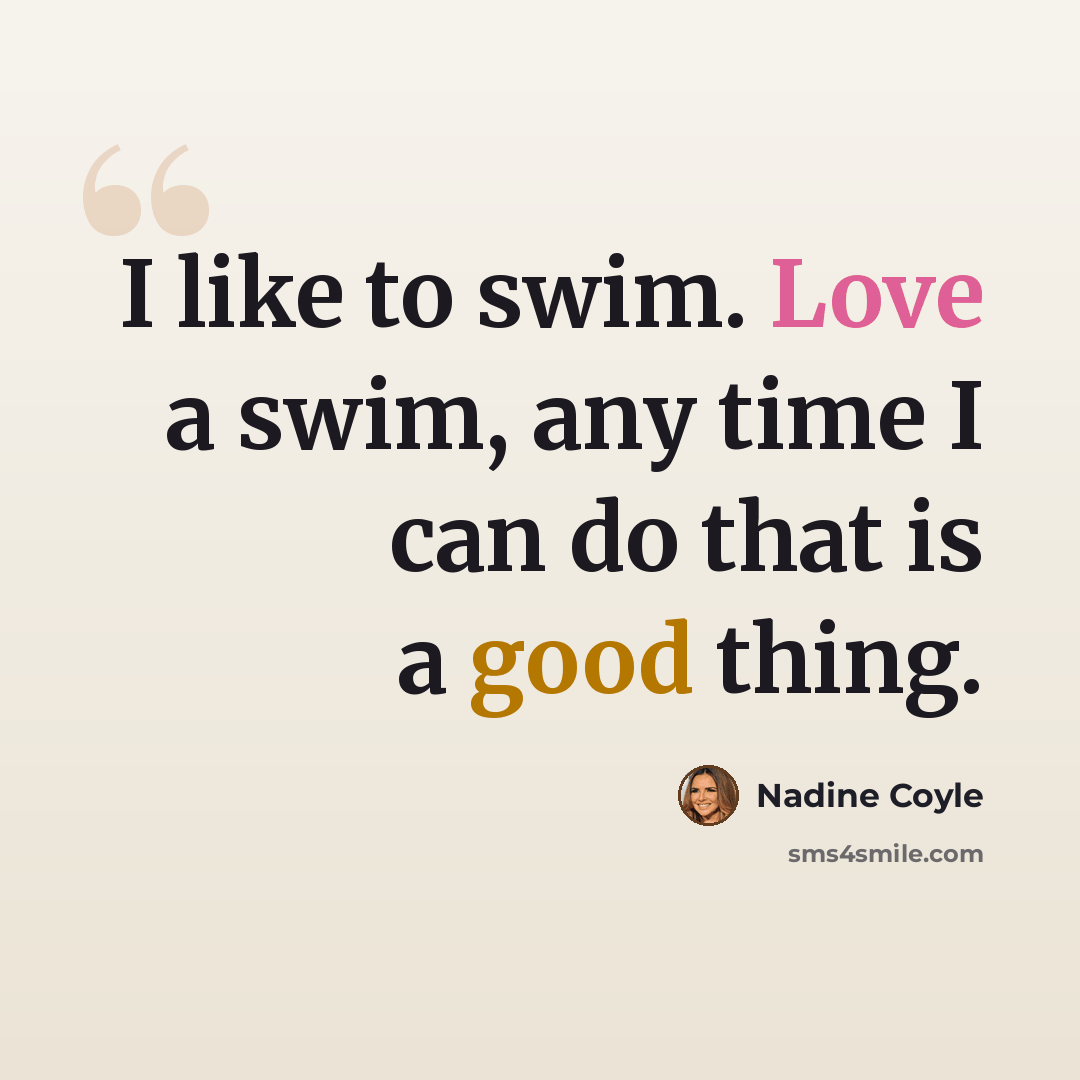 “I like to swim. Love a swim, any time I can do that is a good thing.” quote by Nadine Coyle