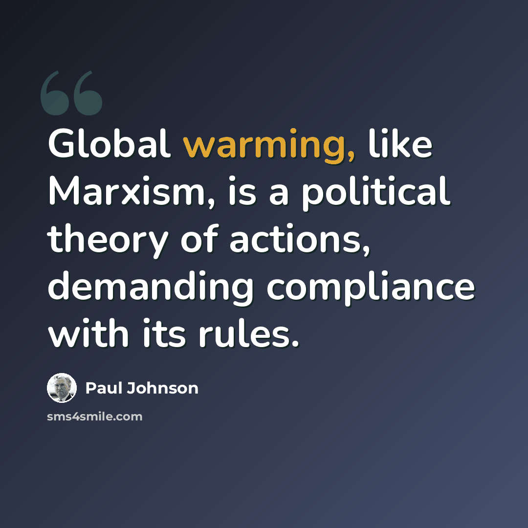 “Global warming, like Marxism, is a political theory of actions, demanding compliance with its rules.” quote by Paul Johnson