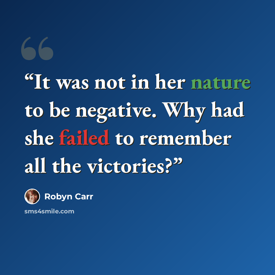 “It was not in her nature to be negative. Why had she failed to remember all the victories?” quote by Robyn Carr