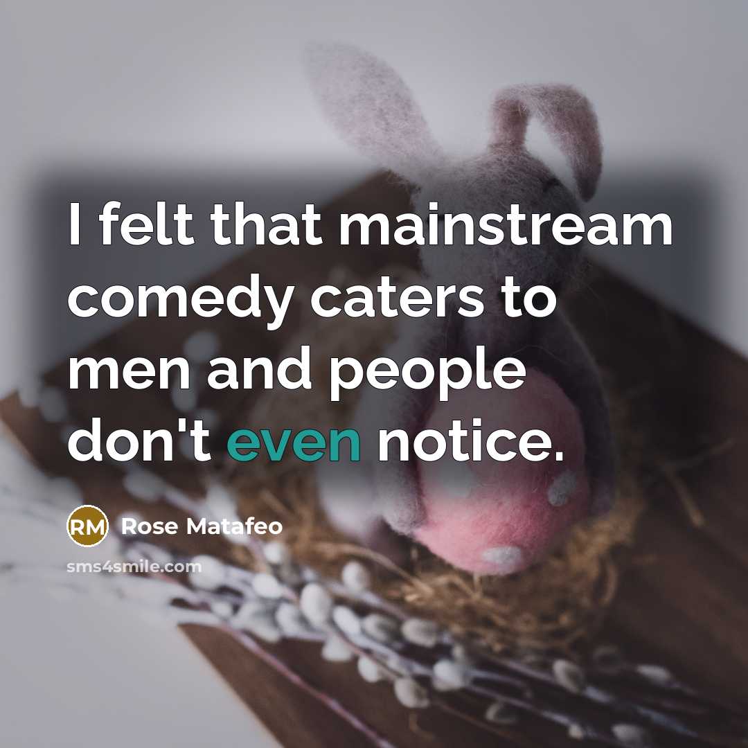 “I felt that mainstream comedy caters to men and people don't even notice.” quote by Rose Matafeo