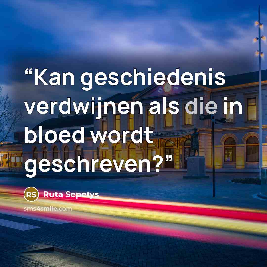 “Kan geschiedenis verdwijnen als die in bloed wordt geschreven?” quote by Ruta Sepetys