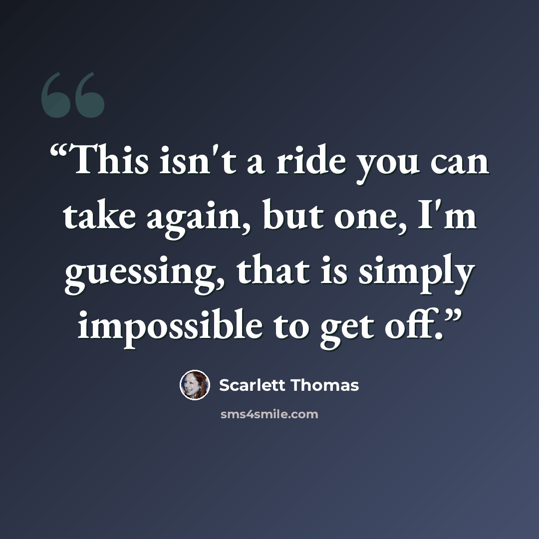 “This isn't a ride you can take again, but one, I'm guessing, that is simply impossible to get off.” quote by Scarlett Thomas