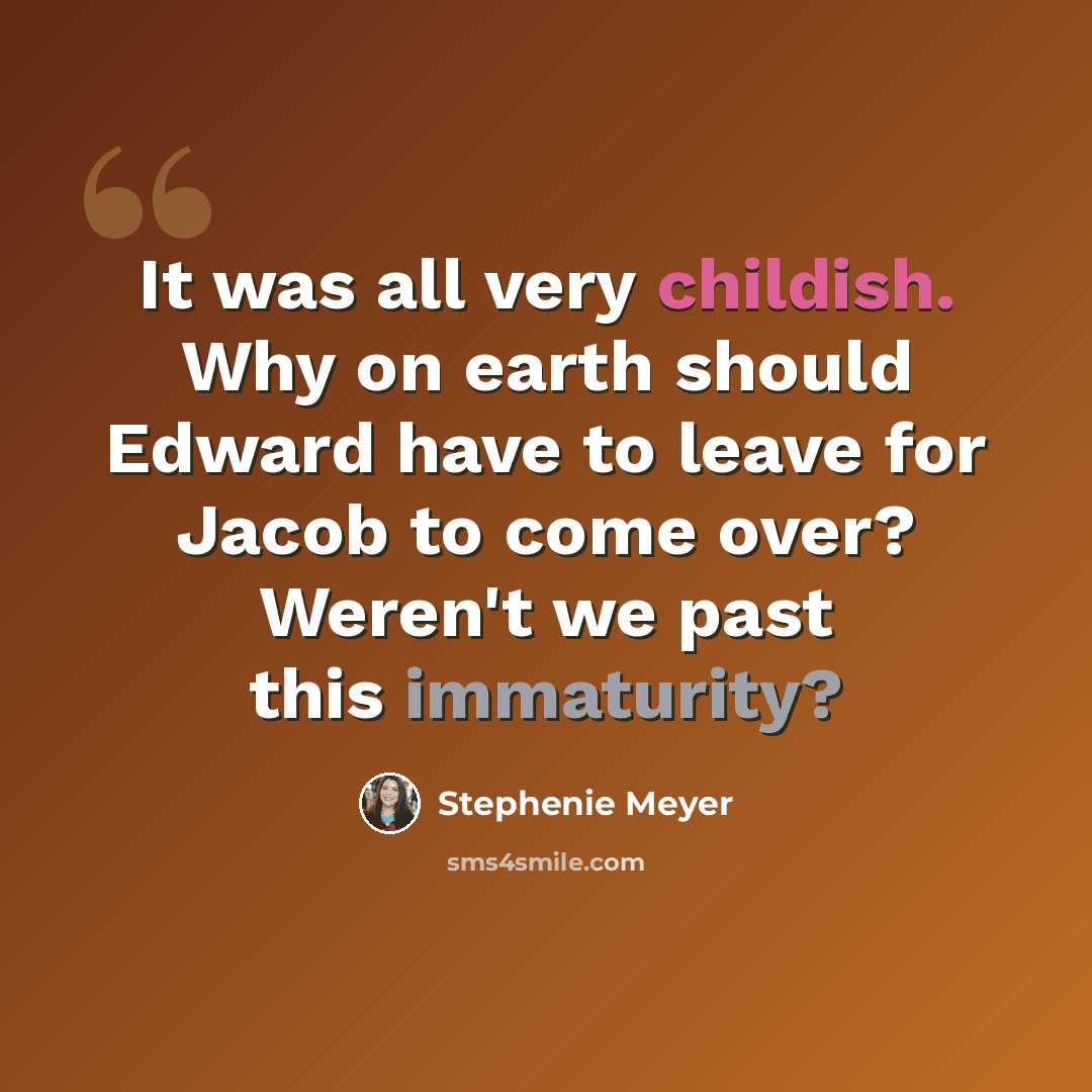 “It was all very childish. Why on earth should Edward have to leave for Jacob to come over? Weren't we past this immaturity?” quote by Stephenie Meyer