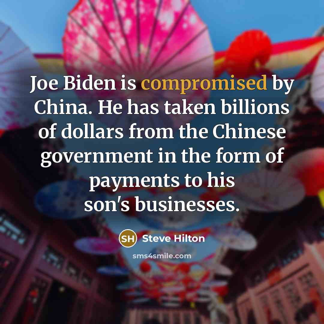 “Joe Biden is compromised by China. He has taken billions of dollars from the Chinese government in the form of payments to his son's businesses.” quote by Steve Hilton