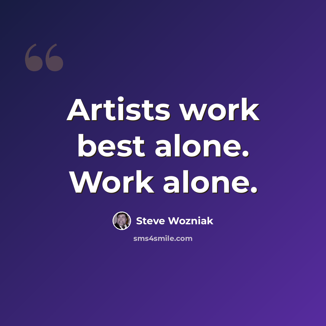 “Artists work best alone. Work alone.” quote by Steve Wozniak