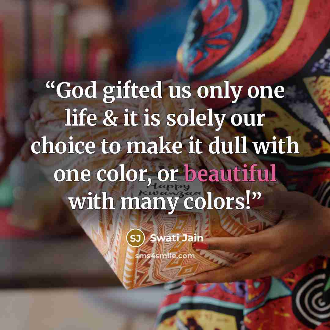 “God gifted us only one life & it is solely our choice to make it dull with one color, or beautiful with many colors!” quote by Swati Jain