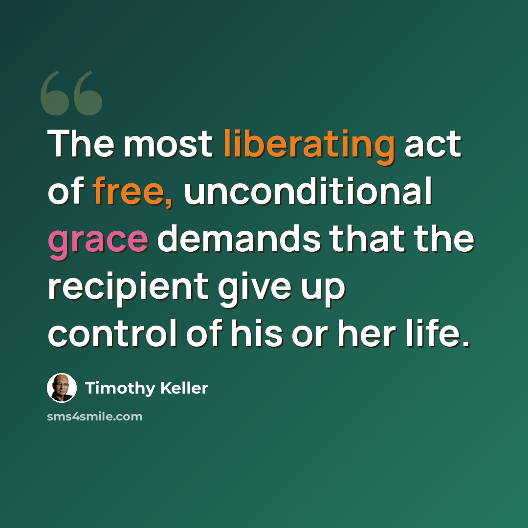 “The most liberating act of free, unconditional grace demands that the recipient give up control of his or her life.” quote by Timothy Keller