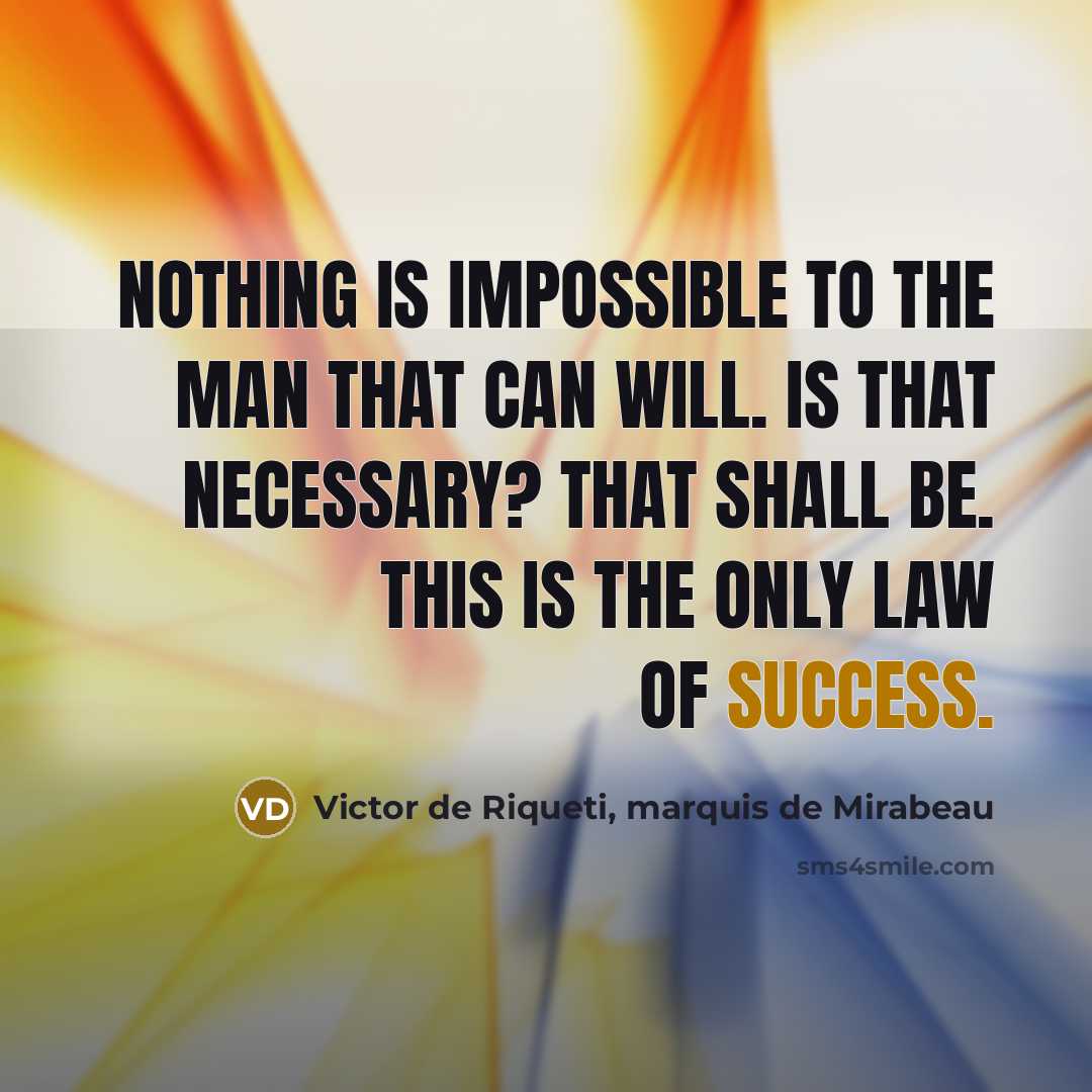 “Nothing is impossible to the man that can will. Is that necessary? That shall be. This is the only law of success.” quote by Victor de Riqueti, marquis de Mirabeau