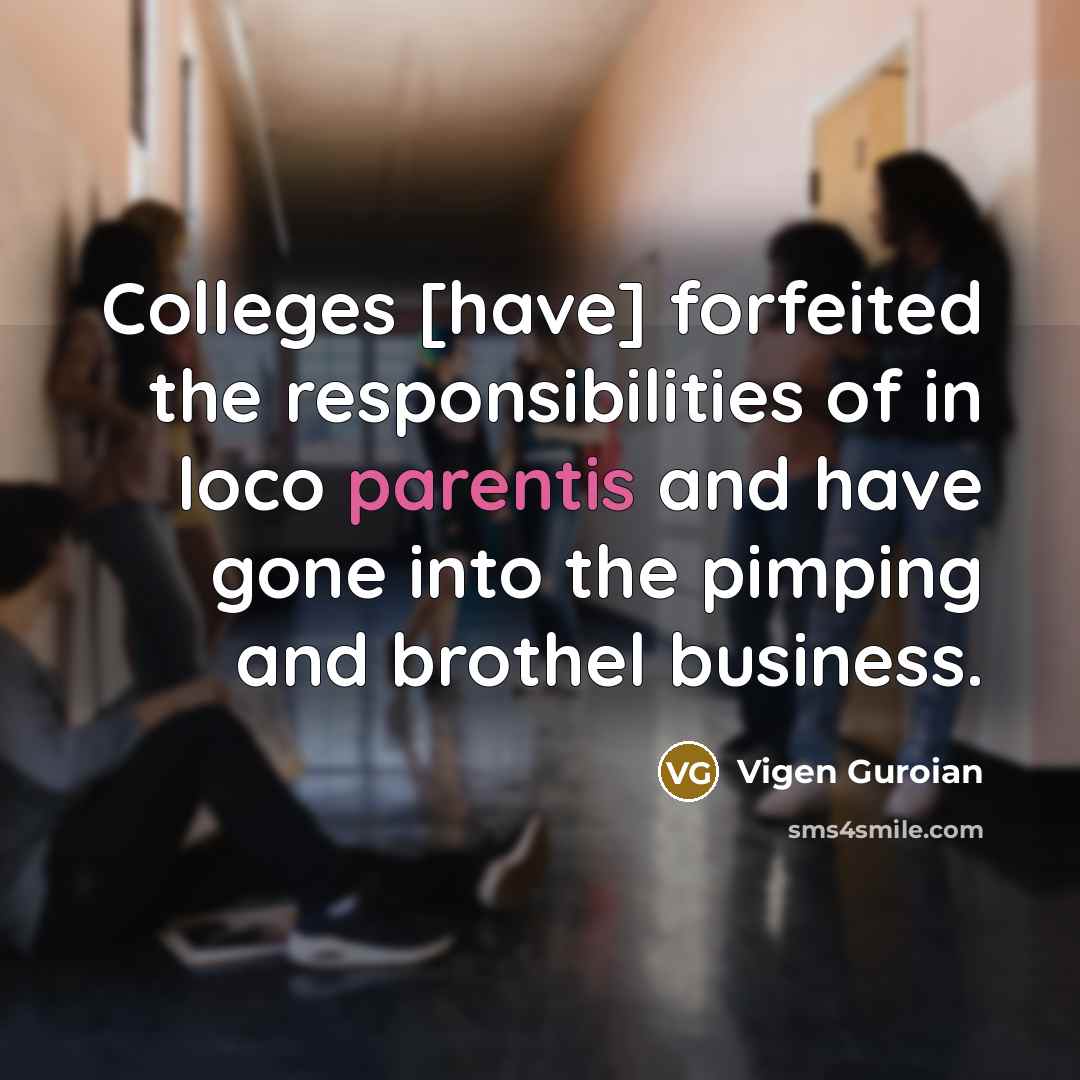 “Colleges [have] forfeited the responsibilities of in loco parentis and have gone into the pimping and brothel business.” quote by Vigen Guroian