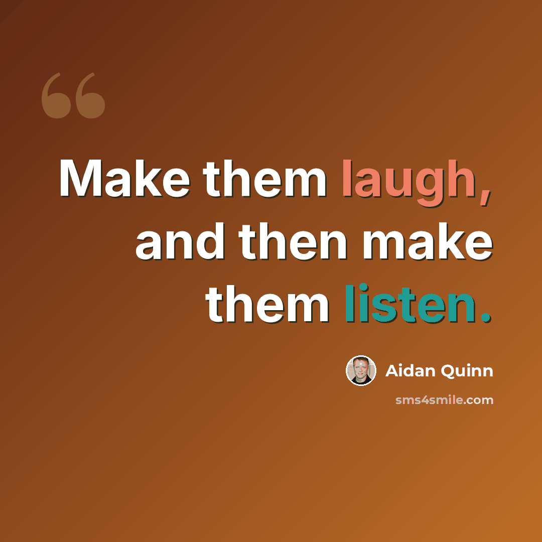 “Make them laugh, and then make them listen.” quote by Aidan Quinn