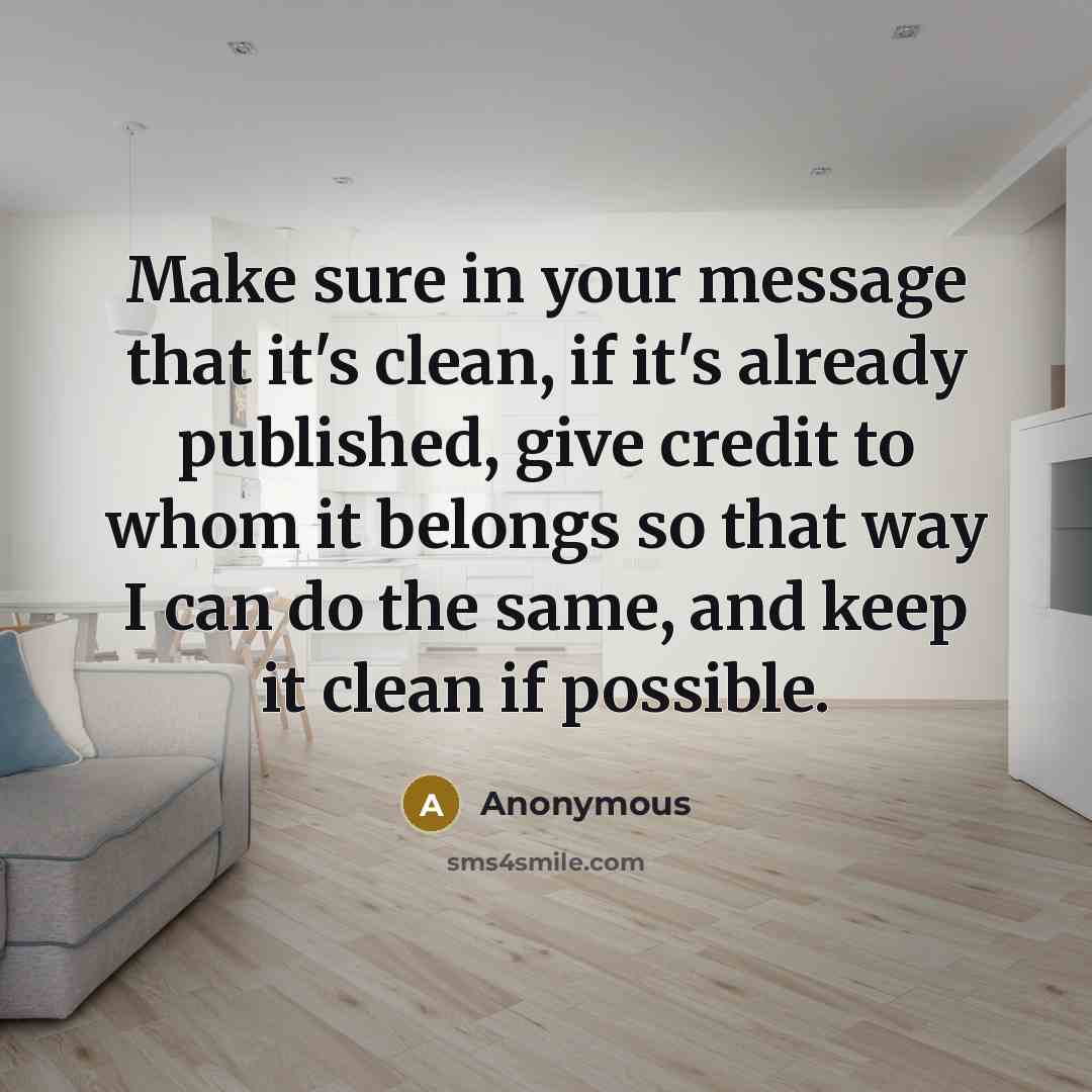 “Make sure in your message that it's clean, if it's already published, give credit to whom it belongs so that way I can do the same, and keep it clean if possible.” quote by Anonymous