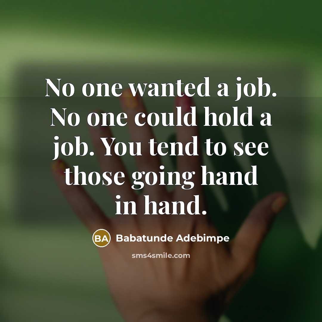 “No one wanted a job. No one could hold a job. You tend to see those going hand in hand.” quote by Babatunde Adebimpe