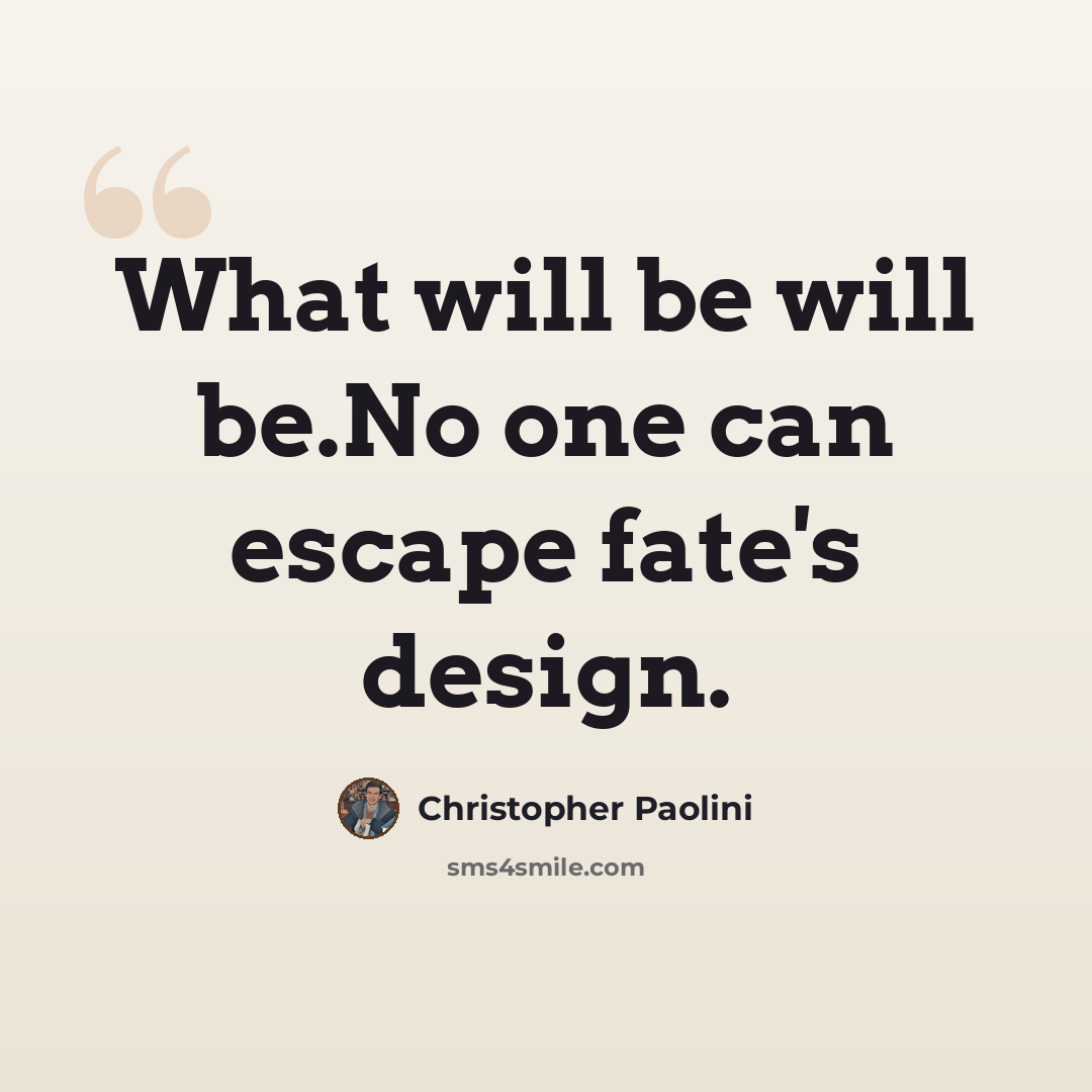 “What will be will be.No one can escape fate's design.” quote by Christopher Paolini