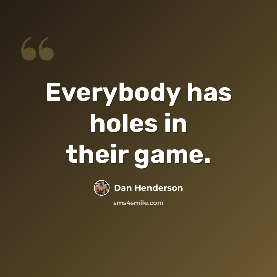 “Everybody has holes in their game.” quote by Dan Henderson