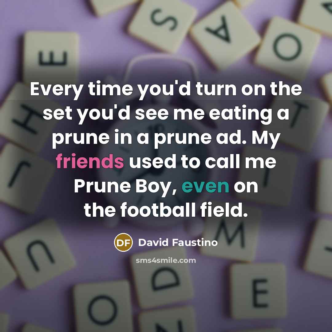 “Every time you'd turn on the set you'd see me eating a prune in a prune ad. My friends used to call me Prune Boy, even on the football field.” quote by David Faustino