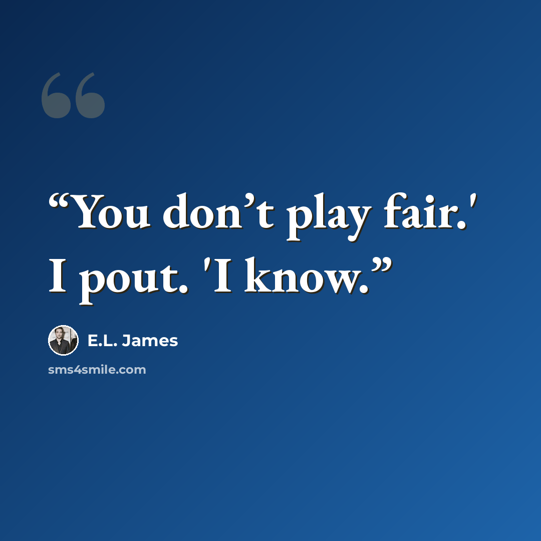 “You don’t play fair.' I pout. 'I know.” quote by E.L. James
