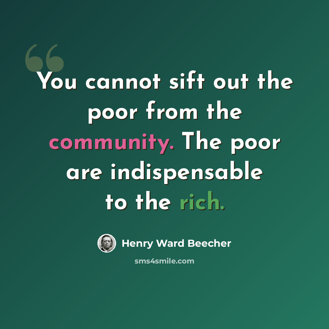 “You cannot sift out the poor from the community. The poor are indispensable to the rich.” quote by Henry Ward Beecher