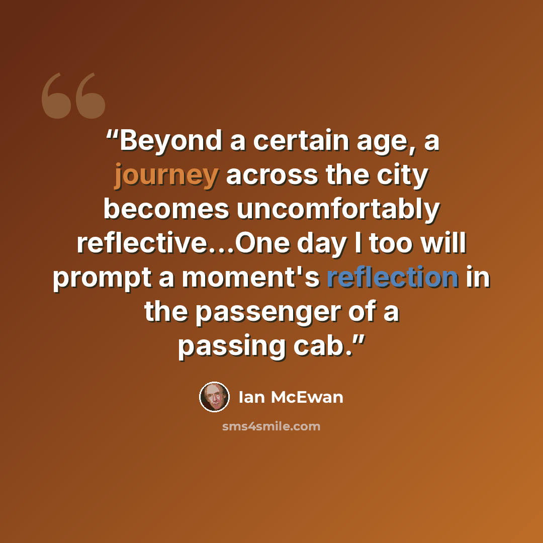 “Beyond a certain age, a journey across the city becomes uncomfortably reflective...One day I too will prompt a moment's reflection in the passenger of a passing cab.” quote by Ian McEwan