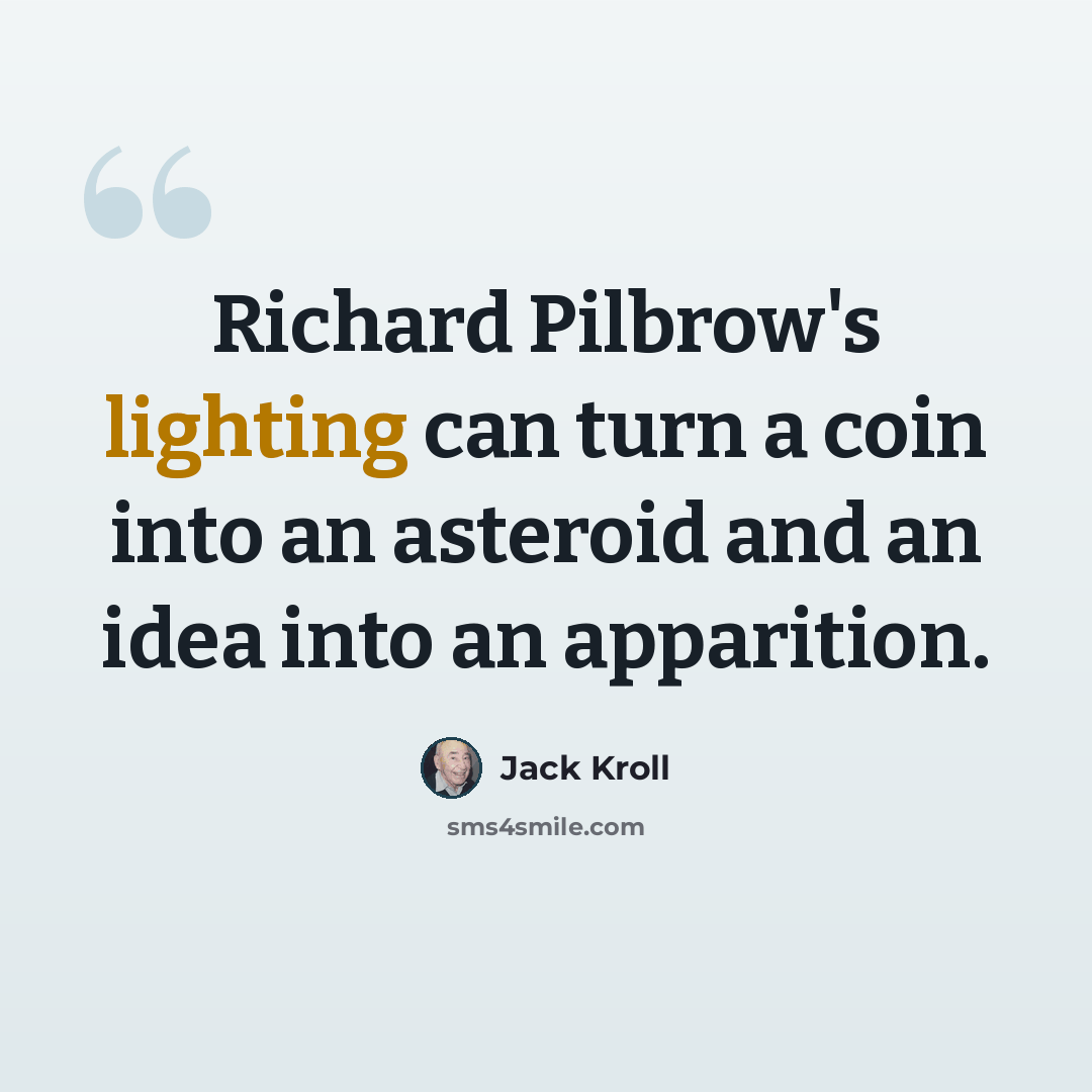 “Richard Pilbrow's lighting can turn a coin into an asteroid and an idea into an apparition.” quote by Jack Kroll