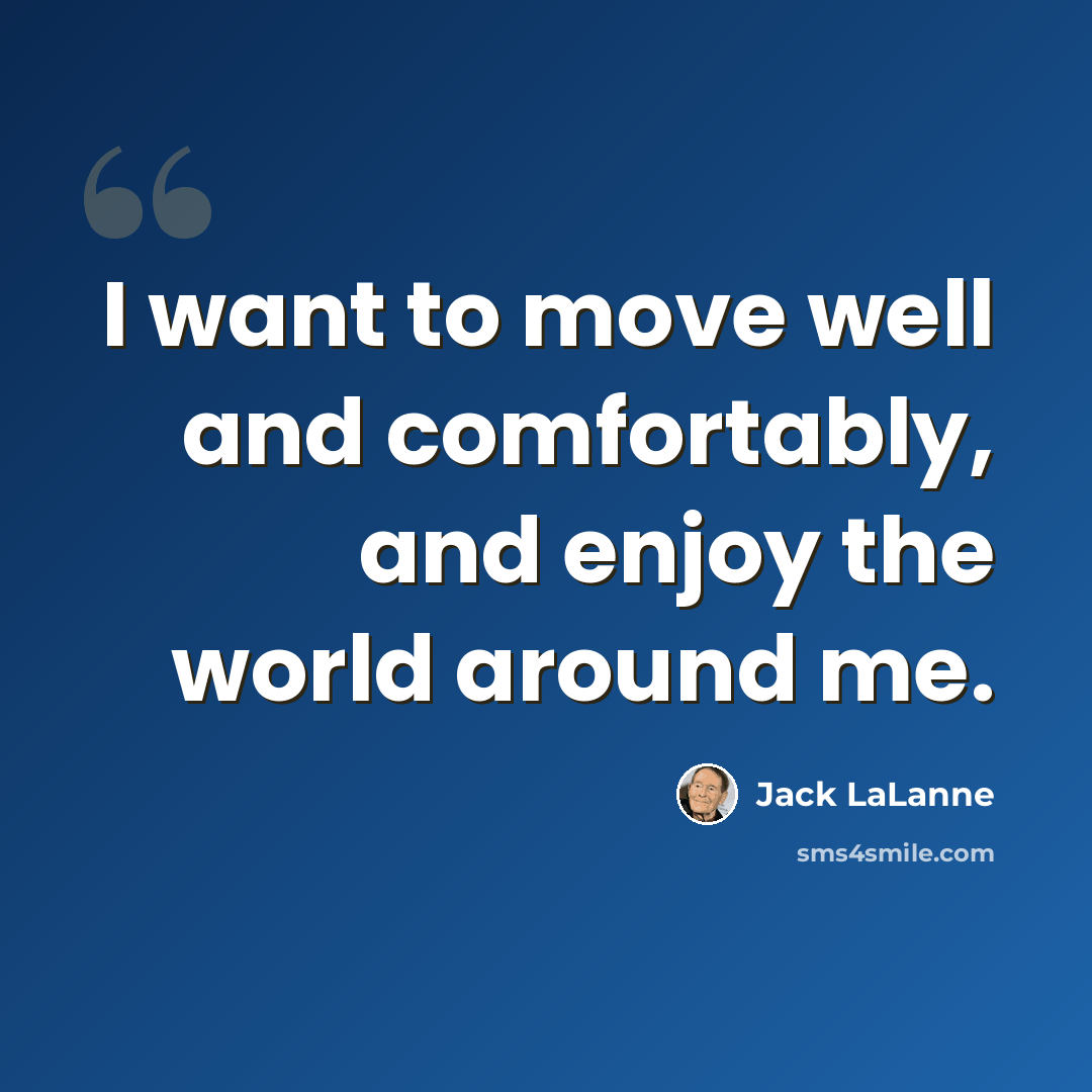 “I want to move well and comfortably, and enjoy the world around me.” quote by Jack LaLanne