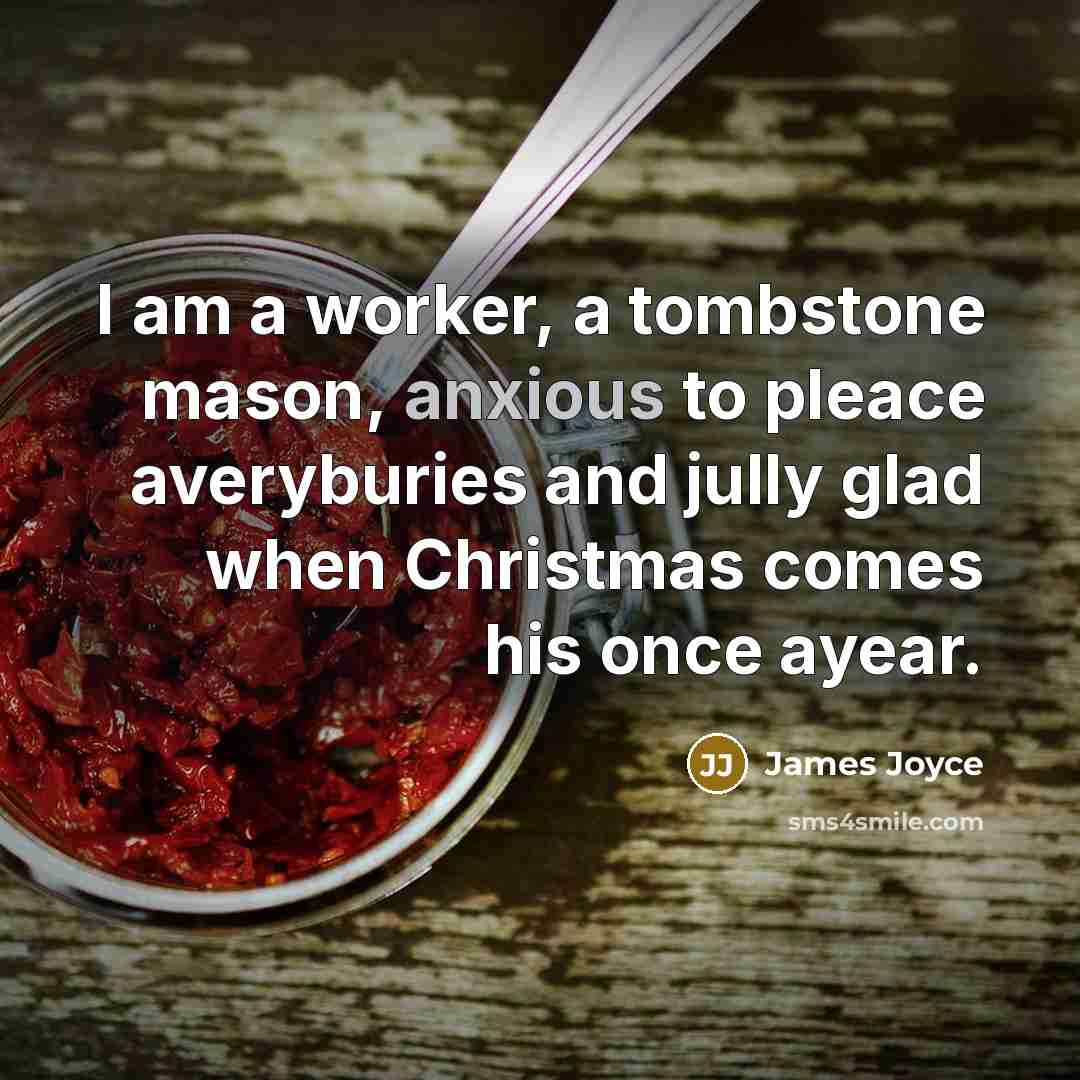 “I am a worker, a tombstone mason, anxious to pleace averyburies and jully glad when Christmas comes his once ayear.” quote by James Joyce