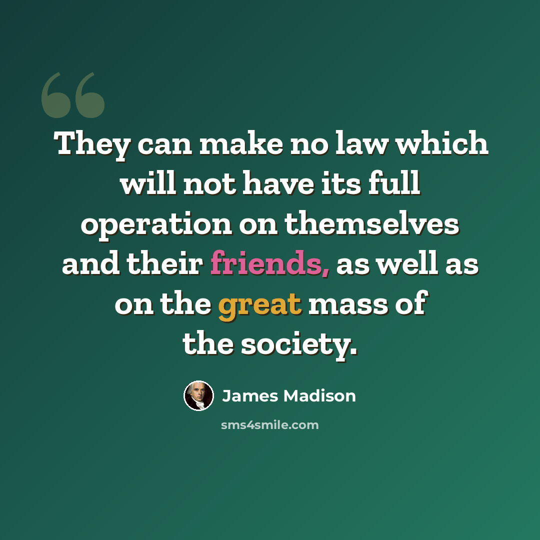 “They can make no law which will not have its full operation on themselves and their friends, as well as on the great mass of the society.” quote by James Madison