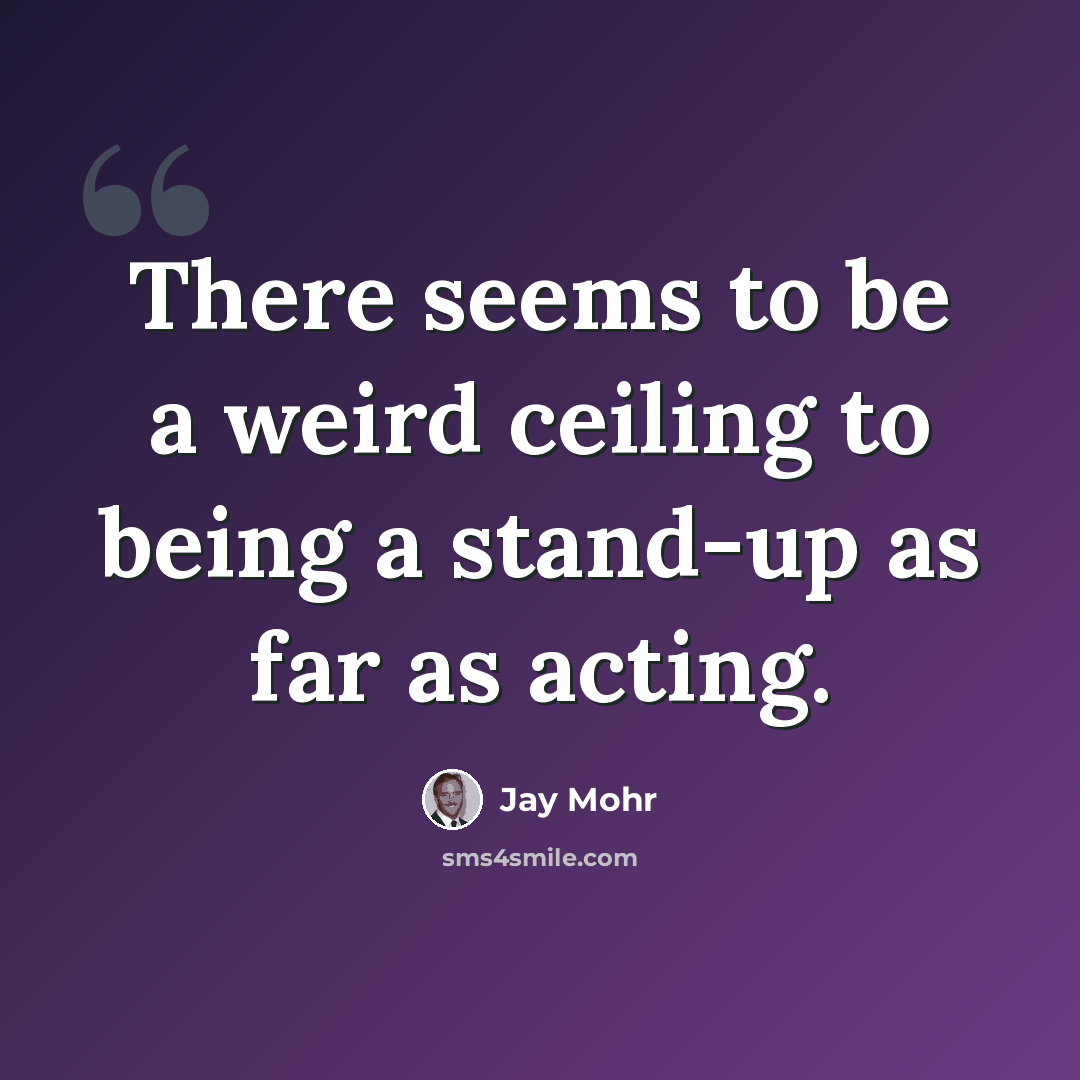 “There seems to be a weird ceiling to being a stand-up as far as acting.” quote by Jay Mohr