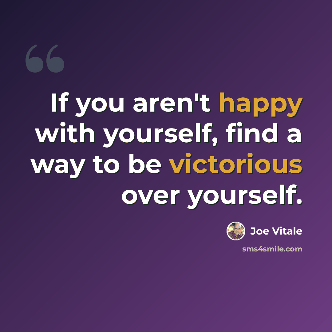 “If you aren't happy with yourself, find a way to be victorious over yourself.” quote by Joe Vitale