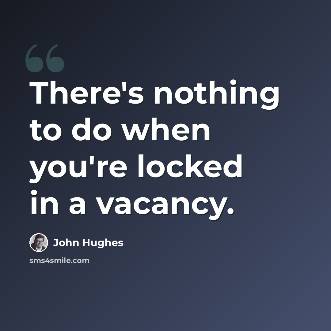 “There's nothing to do when you're locked in a vacancy.” quote by John Hughes