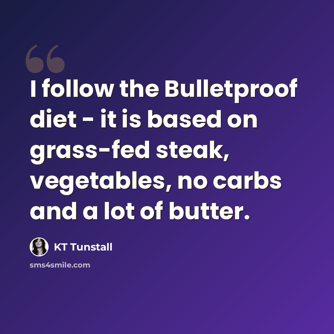 “I follow the Bulletproof diet - it is based on grass-fed steak, vegetables, no carbs and a lot of butter.” quote by KT Tunstall